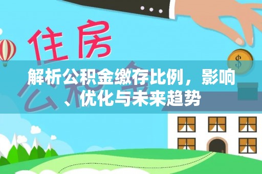 香坊解析公积金缴存比例，影响、优化与未来趋势