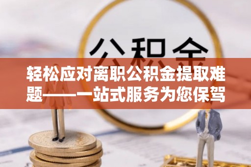 香坊轻松应对离职公积金提取难题——一站式服务为您保驾护航
