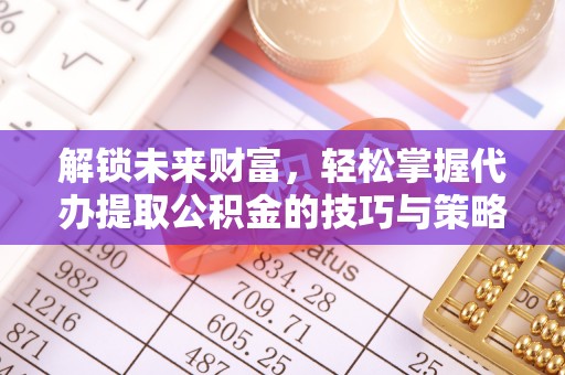 香坊解锁未来财富，轻松掌握代办提取公积金的技巧与策略