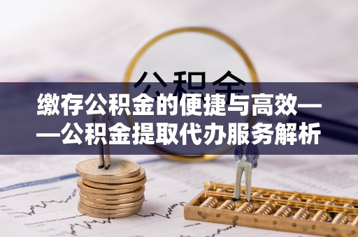 香坊缴存公积金的便捷与高效——公积金提取代办服务解析