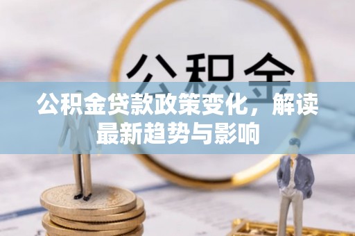 香坊公积金贷款政策变化，解读最新趋势与影响