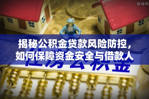 香坊揭秘公积金贷款风险防控，如何保障资金安全与借款人权益