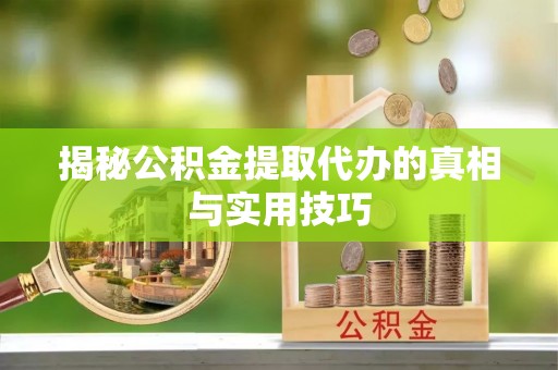 香坊揭秘公积金提取代办的真相与实用技巧