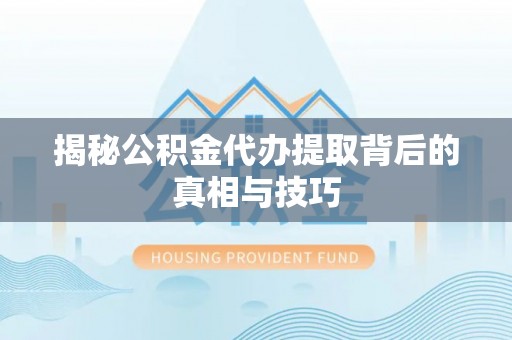 香坊揭秘公积金代办提取背后的真相与技巧