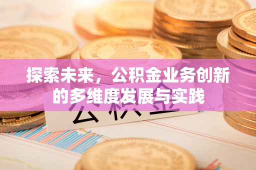 香坊探索未来，公积金业务创新的多维度发展与实践