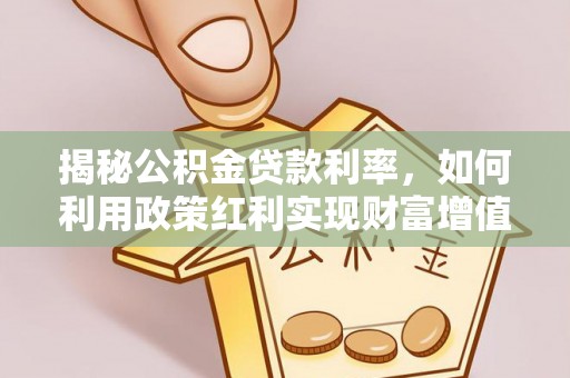 香坊揭秘公积金贷款利率，如何利用政策红利实现财富增值
