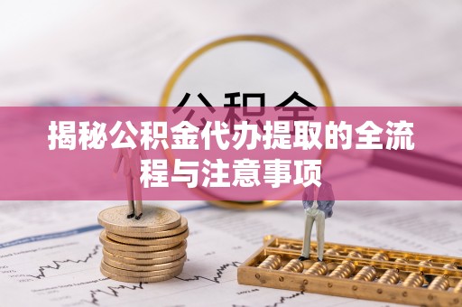 香坊揭秘公积金代办提取的全流程与注意事项
