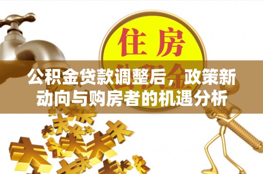 香坊公积金贷款调整后，政策新动向与购房者的机遇分析
