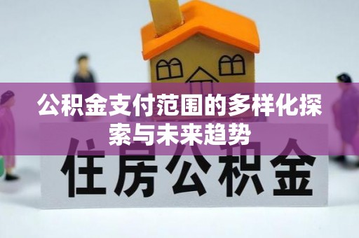 香坊公积金支付范围的多样化探索与未来趋势