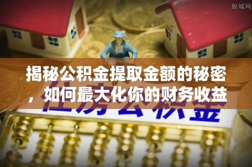 香坊揭秘公积金提取金额的秘密，如何最大化你的财务收益