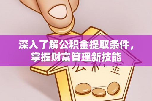 香坊深入了解公积金提取条件，掌握财富管理新技能