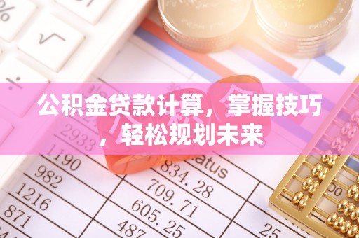 香坊公积金贷款计算，掌握技巧，轻松规划未来