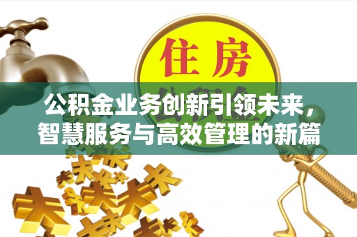 香坊公积金业务创新引领未来，智慧服务与高效管理的新篇章