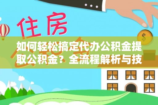 香坊如何轻松搞定代办公积金提取公积金？全流程解析与技巧分享