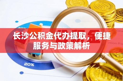 香坊长沙公积金代办提取，便捷服务与政策解析