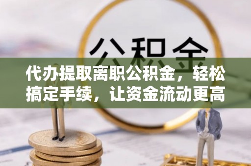 香坊代办提取离职公积金，轻松搞定手续，让资金流动更高效