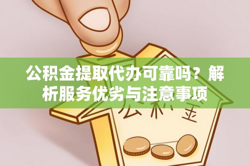香坊公积金提取代办可靠吗？解析服务优劣与注意事项