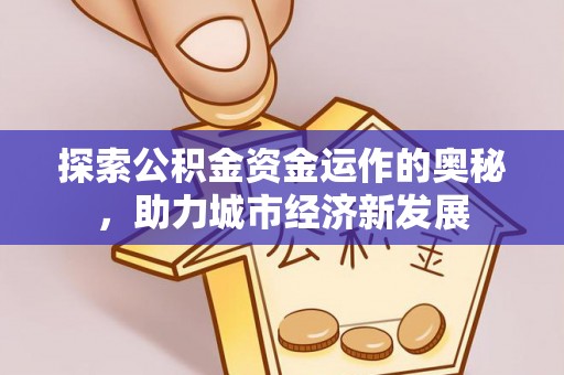 香坊探索公积金资金运作的奥秘，助力城市经济新发展