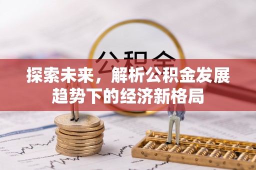 香坊探索未来，解析公积金发展趋势下的经济新格局