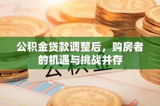 香坊公积金贷款调整后，购房者的机遇与挑战并存