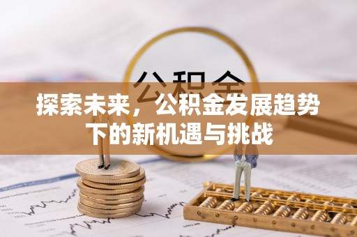 香坊探索未来，公积金发展趋势下的新机遇与挑战