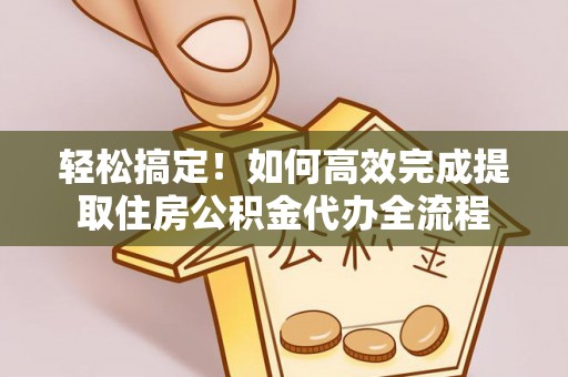 香坊轻松搞定！如何高效完成提取住房公积金代办全流程