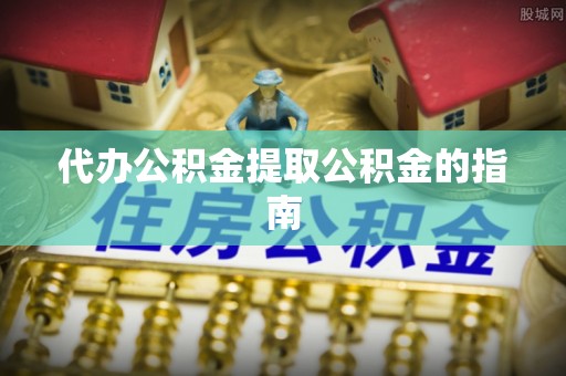 香坊代办公积金提取公积金的指南