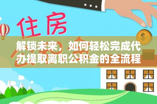 香坊解锁未来，如何轻松完成代办提取离职公积金的全流程