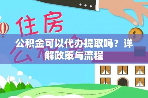 香坊公积金可以代办提取吗？详解政策与流程