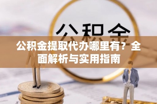 香坊公积金提取代办哪里有？全面解析与实用指南