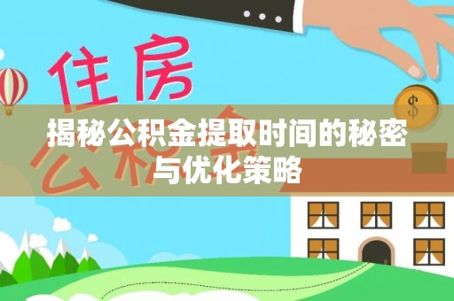 香坊揭秘公积金提取时间的秘密与优化策略
