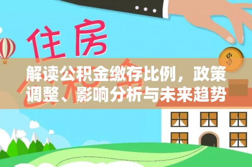 香坊解读公积金缴存比例，政策调整、影响分析与未来趋势