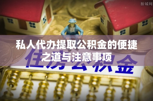 香坊私人代办提取公积金的便捷之道与注意事项