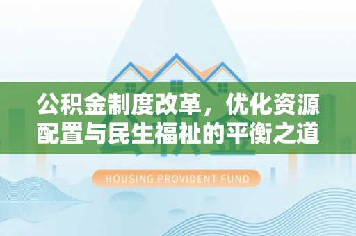 香坊公积金制度改革，优化资源配置与民生福祉的平衡之道