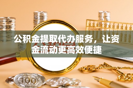 香坊公积金提取代办服务，让资金流动更高效便捷