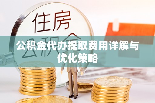 香坊公积金代办提取费用详解与优化策略