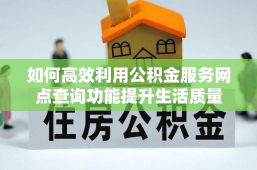 香坊如何高效利用公积金服务网点查询功能提升生活质量