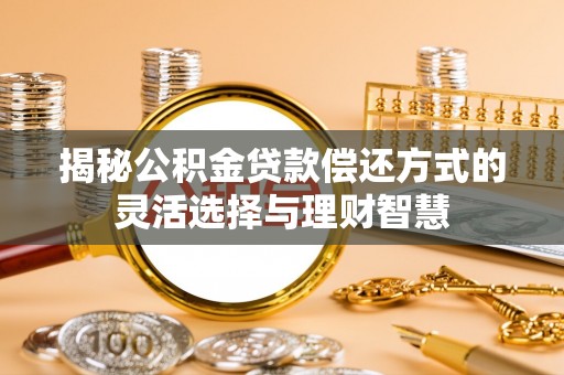 香坊揭秘公积金贷款偿还方式的灵活选择与理财智慧