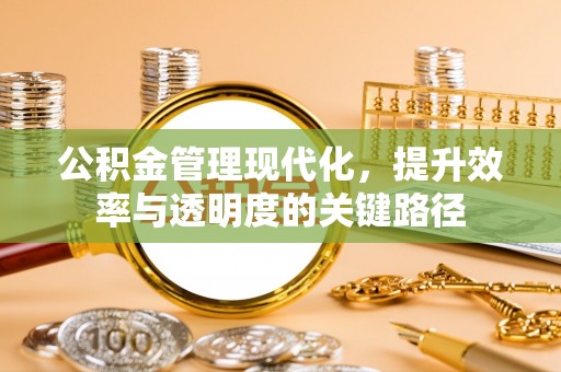 香坊公积金管理现代化，提升效率与透明度的关键路径