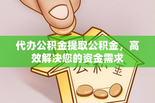 香坊代办公积金提取公积金，高效解决您的资金需求