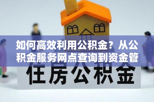 香坊如何高效利用公积金？从公积金服务网点查询到资金管理全攻略