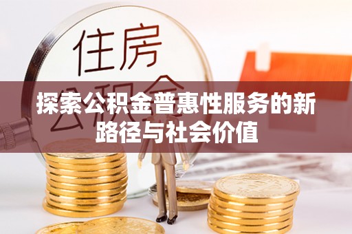 香坊探索公积金普惠性服务的新路径与社会价值