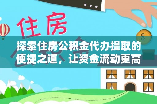 香坊探索住房公积金代办提取的便捷之道，让资金流动更高效