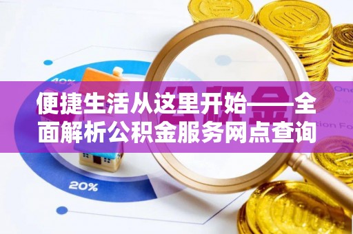 香坊便捷生活从这里开始——全面解析公积金服务网点查询技巧