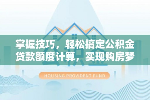 香坊掌握技巧，轻松搞定公积金贷款额度计算，实现购房梦想