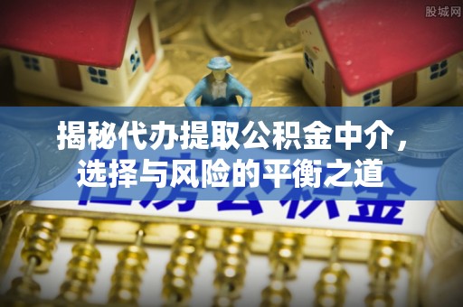 香坊揭秘代办提取公积金中介，选择与风险的平衡之道