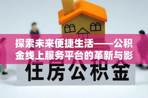 香坊探索未来便捷生活——公积金线上服务平台的革新与影响