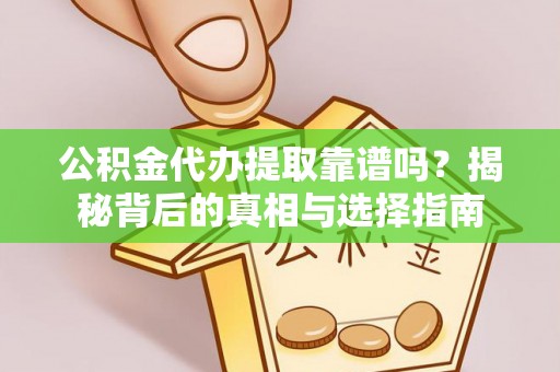 香坊公积金代办提取靠谱吗？揭秘背后的真相与选择指南