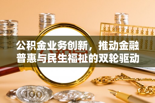 香坊公积金业务创新，推动金融普惠与民生福祉的双轮驱动