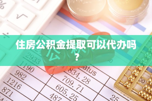 香坊住房公积金提取可以代办吗？